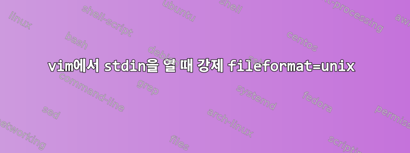 vim에서 stdin을 열 때 강제 fileformat=unix