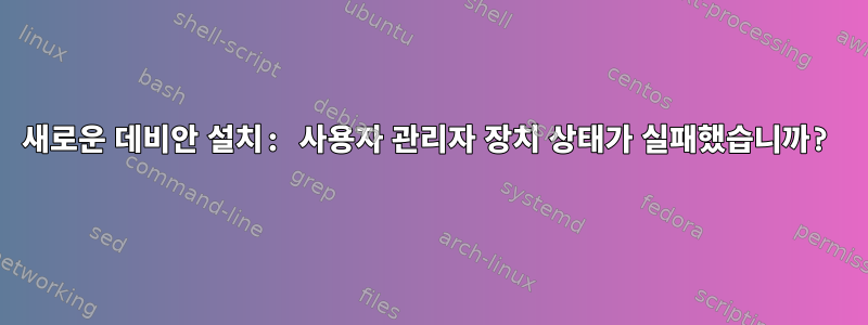 새로운 데비안 설치: 사용자 관리자 장치 상태가 실패했습니까?