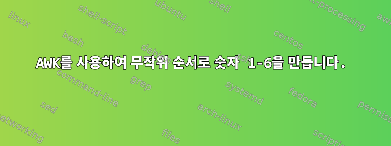 AWK를 사용하여 무작위 순서로 숫자 1-6을 만듭니다.