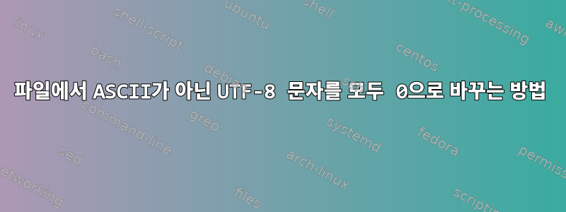 파일에서 ASCII가 아닌 UTF-8 문자를 모두 0으로 바꾸는 방법