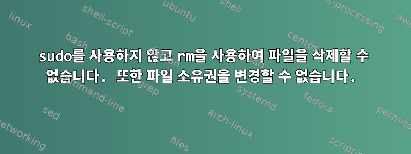 sudo를 사용하지 않고 rm을 사용하여 파일을 삭제할 수 없습니다. 또한 파일 소유권을 변경할 수 없습니다.