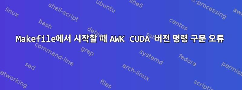 Makefile에서 시작할 때 AWK CUDA 버전 명령 구문 오류