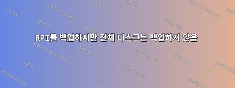 RPI를 백업하지만 전체 디스크는 백업하지 않음