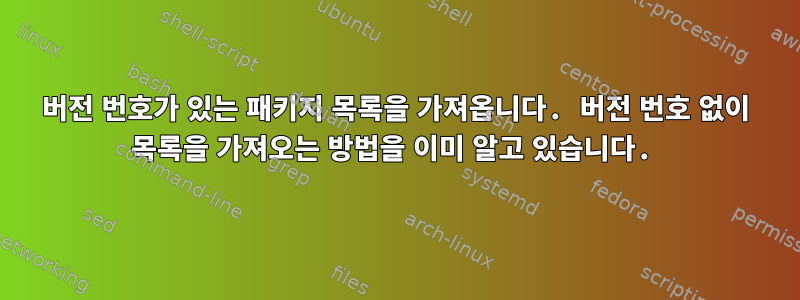 버전 번호가 있는 패키지 목록을 가져옵니다. 버전 번호 없이 목록을 가져오는 방법을 이미 알고 있습니다.