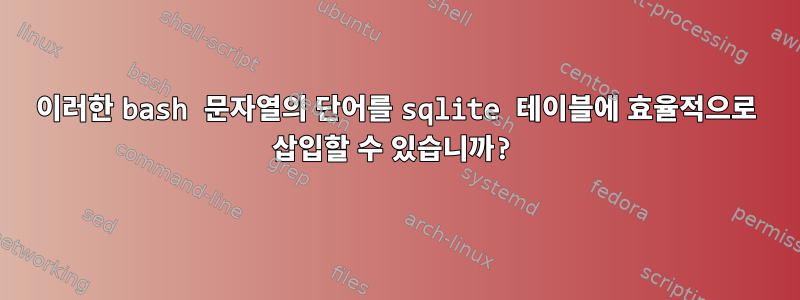 이러한 bash 문자열의 단어를 sqlite 테이블에 효율적으로 삽입할 수 있습니까?