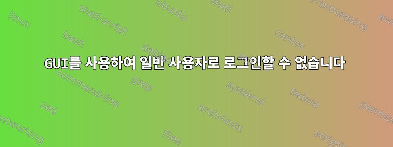 GUI를 사용하여 일반 사용자로 로그인할 수 없습니다