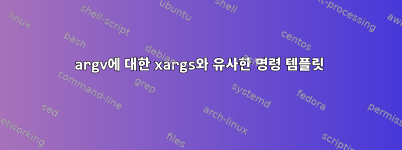 argv에 대한 xargs와 유사한 명령 템플릿