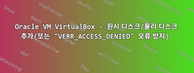 Oracle VM VirtualBox - 원시 디스크/물리 디스크 추가(또는 "VERR_ACCESS_DENIED" 오류 방지)