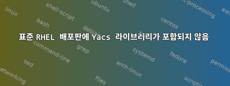 표준 RHEL 배포판에 Yacs 라이브러리가 포함되지 않음