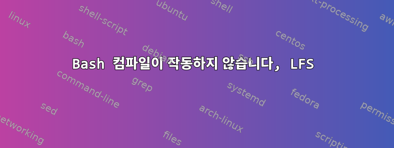 Bash 컴파일이 작동하지 않습니다, LFS