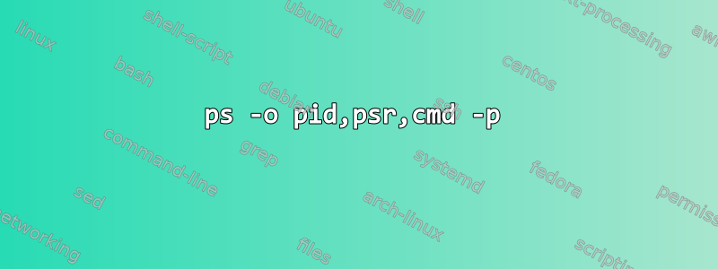 ps -o pid,psr,cmd -p