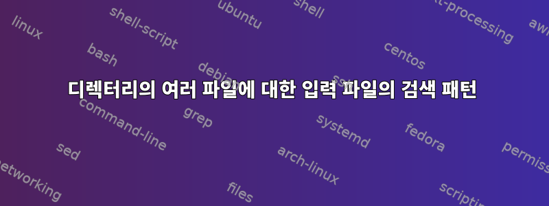 디렉터리의 여러 파일에 대한 입력 파일의 검색 패턴