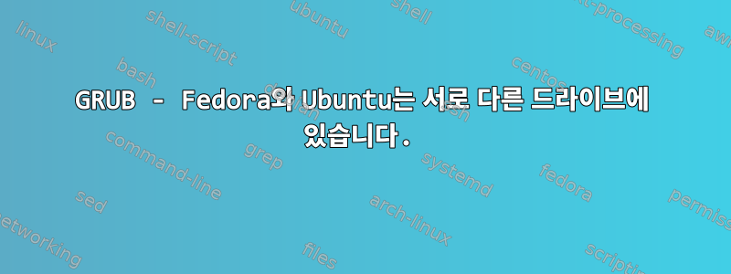 GRUB - Fedora와 Ubuntu는 서로 다른 드라이브에 있습니다.