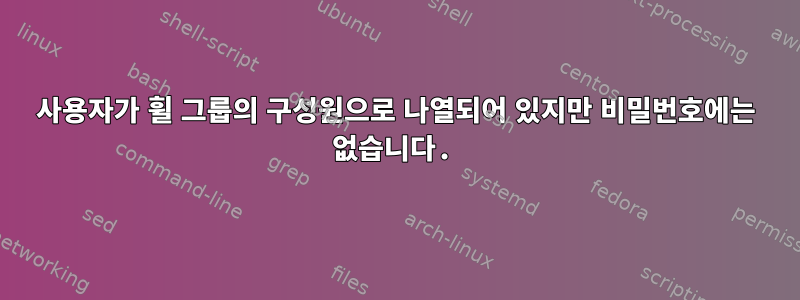 사용자가 휠 그룹의 구성원으로 나열되어 있지만 비밀번호에는 없습니다.