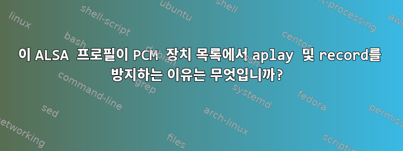 이 ALSA 프로필이 PCM 장치 목록에서 aplay 및 record를 방지하는 이유는 무엇입니까?