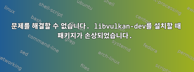 문제를 해결할 수 없습니다. libvulkan-dev를 설치할 때 패키지가 손상되었습니다.