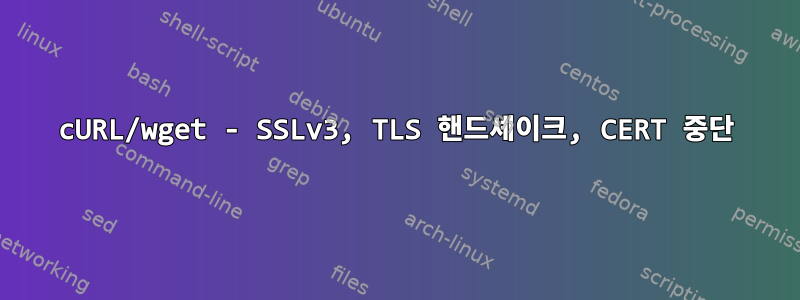 cURL/wget - SSLv3, TLS 핸드셰이크, CERT 중단