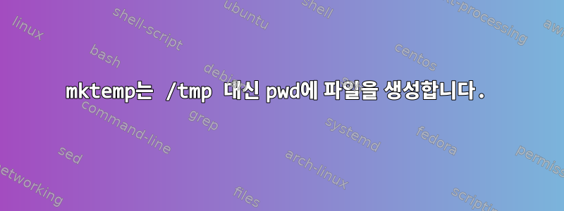 mktemp는 /tmp 대신 pwd에 파일을 생성합니다.