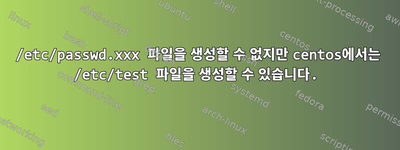 /etc/passwd.xxx 파일을 생성할 수 없지만 centos에서는 /etc/test 파일을 생성할 수 있습니다.