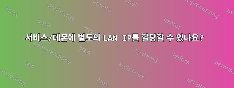 서비스/데몬에 별도의 LAN IP를 할당할 수 있나요?