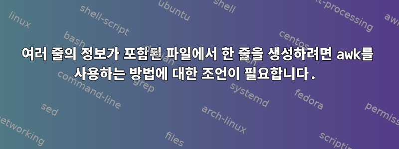 여러 줄의 정보가 포함된 파일에서 한 줄을 생성하려면 awk를 사용하는 방법에 대한 조언이 필요합니다.