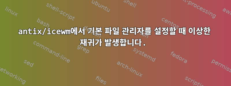 antix/icewm에서 기본 파일 관리자를 설정할 때 이상한 재귀가 발생합니다.