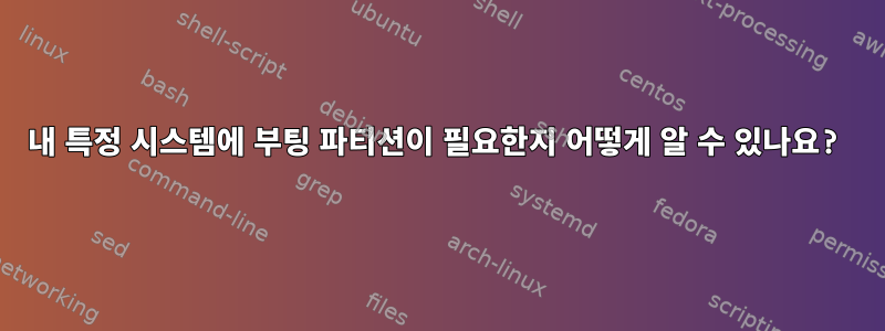 내 특정 시스템에 부팅 파티션이 필요한지 어떻게 알 수 있나요?