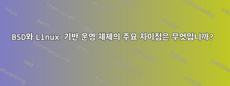 BSD와 Linux 기반 운영 체제의 주요 차이점은 무엇입니까?