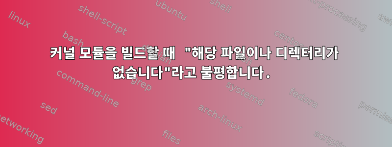 커널 모듈을 빌드할 때 "해당 파일이나 디렉터리가 없습니다"라고 불평합니다.