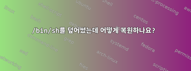 /bin/sh를 덮어썼는데 어떻게 복원하나요?