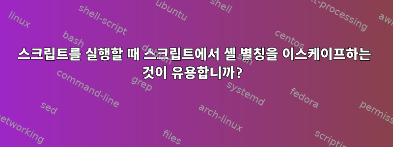 스크립트를 실행할 때 스크립트에서 셸 별칭을 이스케이프하는 것이 유용합니까?