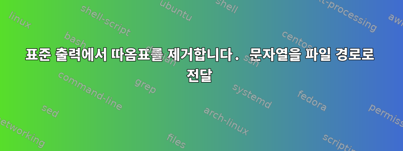 표준 출력에서 ​​따옴표를 제거합니다. 문자열을 파일 경로로 전달