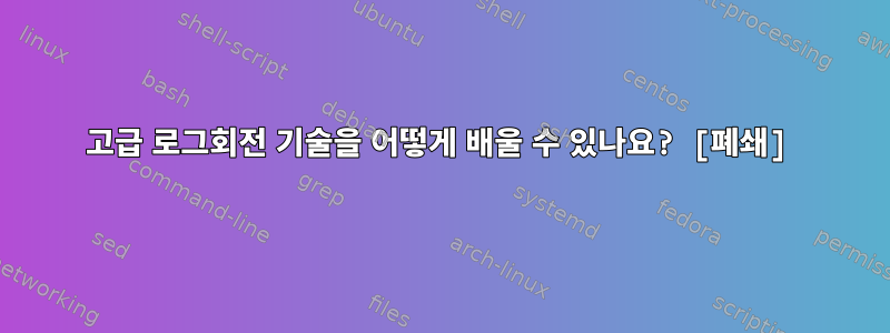 고급 로그회전 기술을 어떻게 배울 수 있나요? [폐쇄]