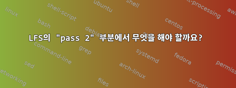 LFS의 "pass 2" 부분에서 무엇을 해야 할까요?