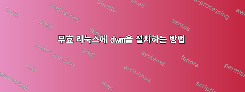 무효 리눅스에 dwm을 설치하는 방법