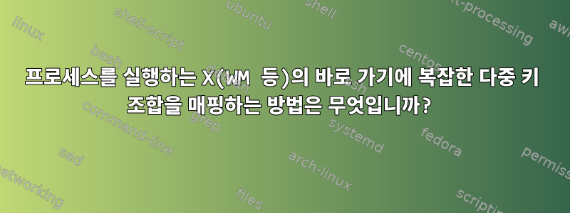 프로세스를 실행하는 X(WM 등)의 바로 가기에 복잡한 다중 키 조합을 매핑하는 방법은 무엇입니까?