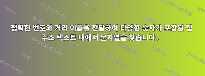 정확한 번호와 거리 이름을 전달하여 다양한 숫자가 포함된 집 주소 텍스트 내에서 문자열을 찾습니다.