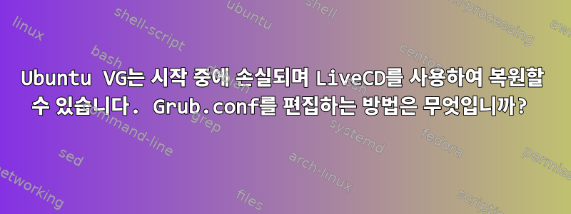 Ubuntu VG는 시작 중에 손실되며 LiveCD를 사용하여 복원할 수 있습니다. Grub.conf를 편집하는 방법은 무엇입니까?