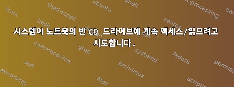 시스템이 노트북의 빈 CD 드라이브에 계속 액세스/읽으려고 시도합니다.