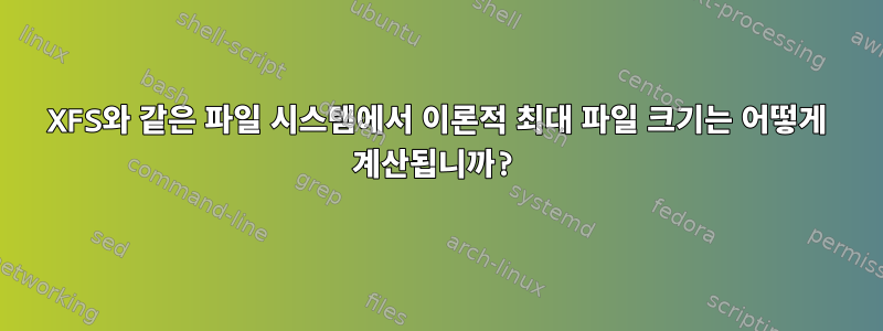 XFS와 같은 파일 시스템에서 이론적 최대 파일 크기는 어떻게 계산됩니까?