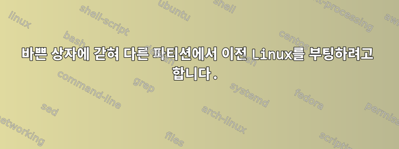 바쁜 상자에 갇혀 다른 파티션에서 이전 Linux를 부팅하려고 합니다.