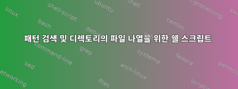 패턴 검색 및 디렉토리의 파일 나열을 위한 쉘 스크립트