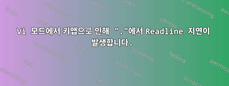 Vi 모드에서 키맵으로 인해 "."에서 Readline 지연이 발생합니다.