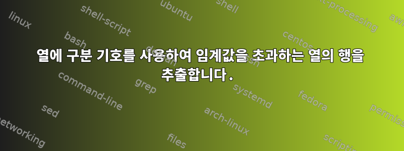 열에 구분 기호를 사용하여 임계값을 초과하는 열의 행을 추출합니다.