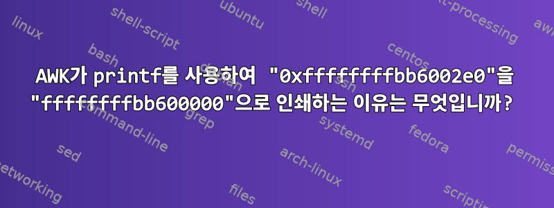 AWK가 printf를 사용하여 "0xffffffffbb6002e0"을 "ffffffffbb600000"으로 인쇄하는 이유는 무엇입니까?