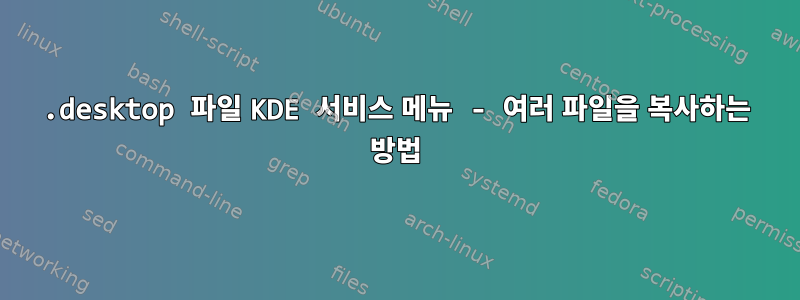 .desktop 파일 KDE 서비스 메뉴 - 여러 파일을 복사하는 방법