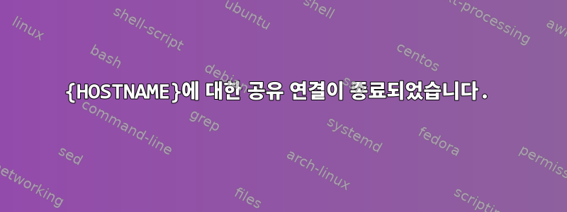 {HOSTNAME}에 대한 공유 연결이 종료되었습니다.