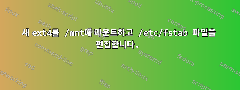 새 ext4를 /mnt에 마운트하고 /etc/fstab 파일을 편집합니다.