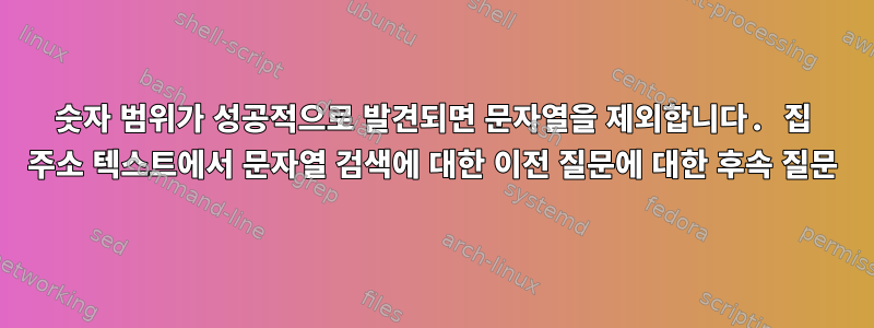 숫자 범위가 성공적으로 발견되면 문자열을 제외합니다. 집 주소 텍스트에서 문자열 검색에 대한 이전 질문에 대한 후속 질문