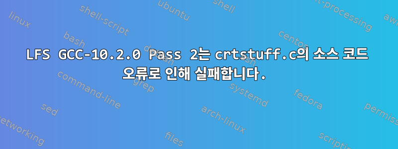 LFS GCC-10.2.0 Pass 2는 crtstuff.c의 소스 코드 오류로 인해 실패합니다.